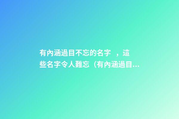 有內涵過目不忘的名字，這些名字令人難忘（有內涵過目不忘的名字,這些名字令人難忘的成語）